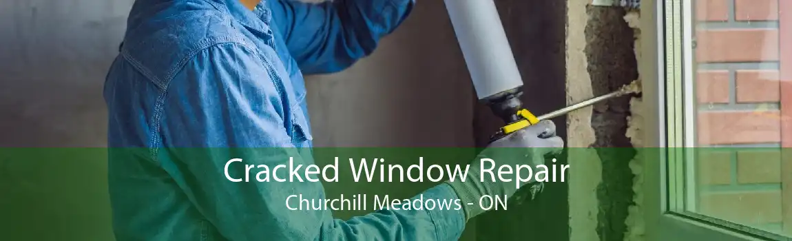 Cracked Window Repair Churchill Meadows - ON