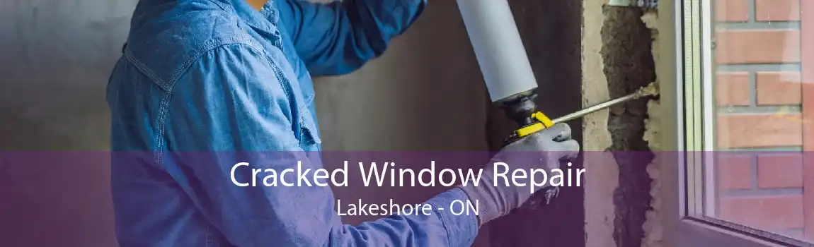 Cracked Window Repair Lakeshore - ON