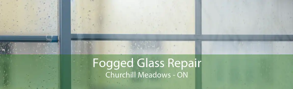 Fogged Glass Repair Churchill Meadows - ON