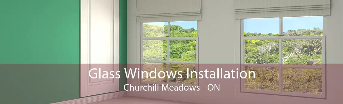 Glass Windows Installation Churchill Meadows - ON